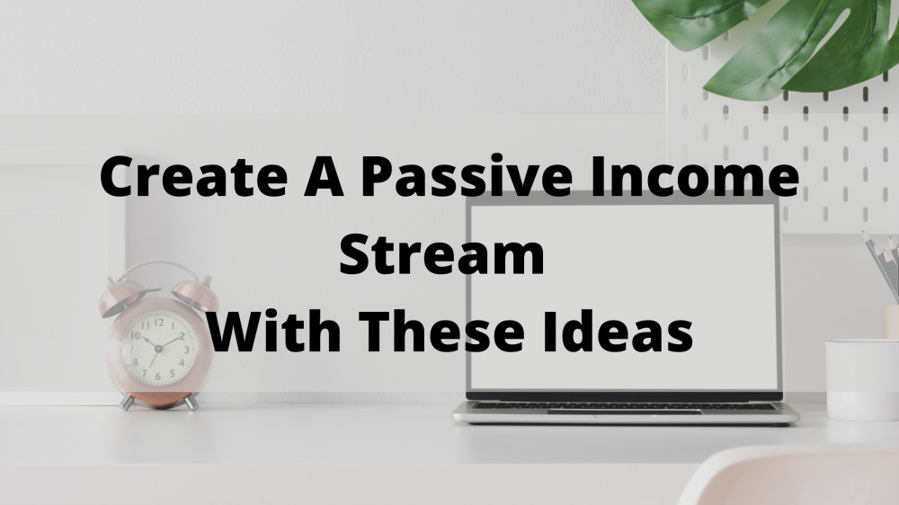 Create A Passive Income Stream With These Ideas